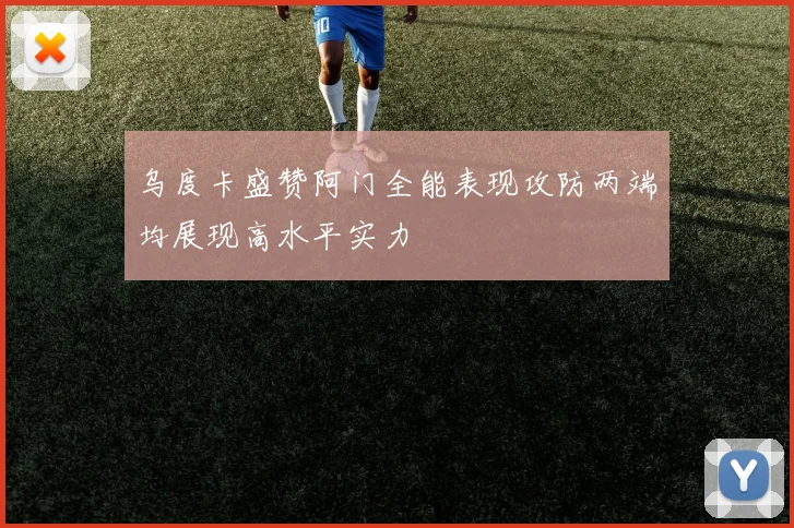 乌度卡盛赞阿门全能表现攻防两端均展现高水平实力