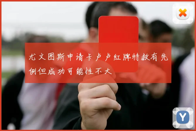尤文图斯申请卡卢卢红牌特赦有先例但成功可能性不大
