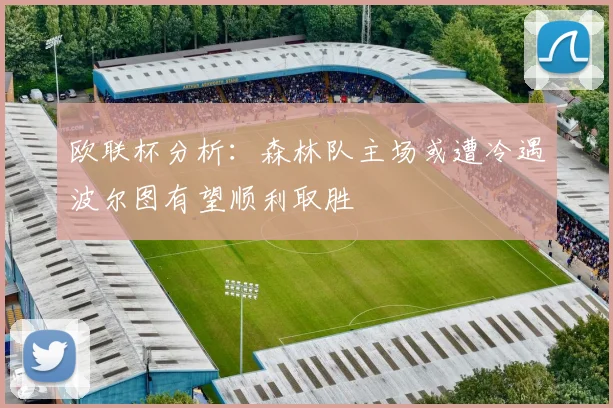 欧联杯分析：森林队主场或遭冷遇波尔图有望顺利取胜