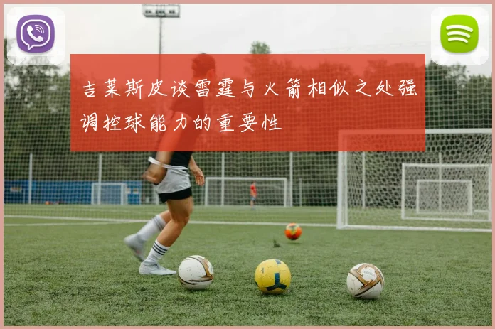 吉莱斯皮谈雷霆与火箭相似之处强调控球能力的重要性