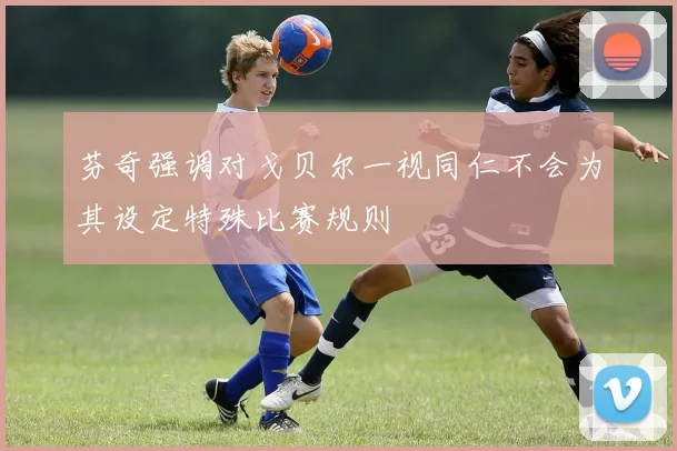 芬奇强调对戈贝尔一视同仁不会为其设定特殊比赛规则
