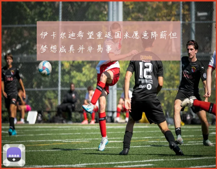 伊卡尔迪希望重返国米愿意降薪但梦想成真并非易事