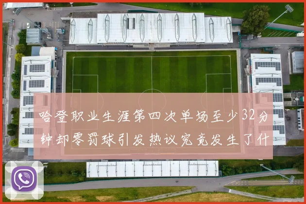 哈登职业生涯第四次单场至少32分钟却零罚球引发热议究竟发生了什么